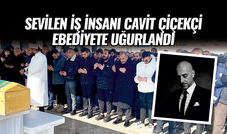 İş İnsanı Çiçekçi ebediyete uğurlandı