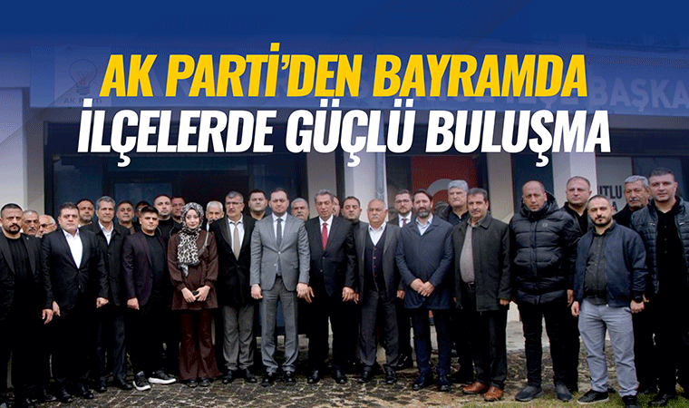 AK Parti’den ilçelerde güçlü buluşma